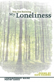 You Are Ruining My Loneliness (Littoral Books, 2023) by Maine Author Kate Kearns