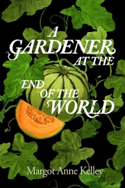 Front cover of A Gardener at the End of the World by Maine author Margot Anne Kelley